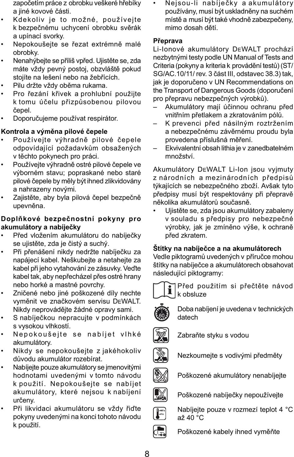 Pro řezání křivek a prohlubní použijte k tomu účelu přizpůsobenou pilovou čepel. Doporučujeme používat respirátor.