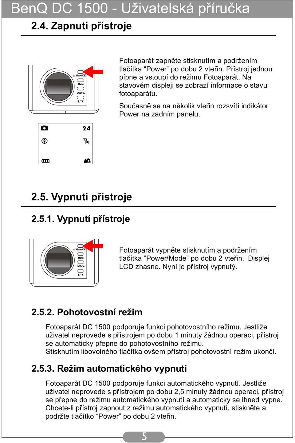 Vypnutí přístroje Fotoaparát vypněte stisknutím a podržením tlačítka Power/Mode po dobu 2 vteřin. Displej LCD zhasne. Nyní je přístroj vypnutý. 2.5.2. Pohotovostní režim Fotoaparát DC 1500 podporuje funkci pohotovostního režimu.