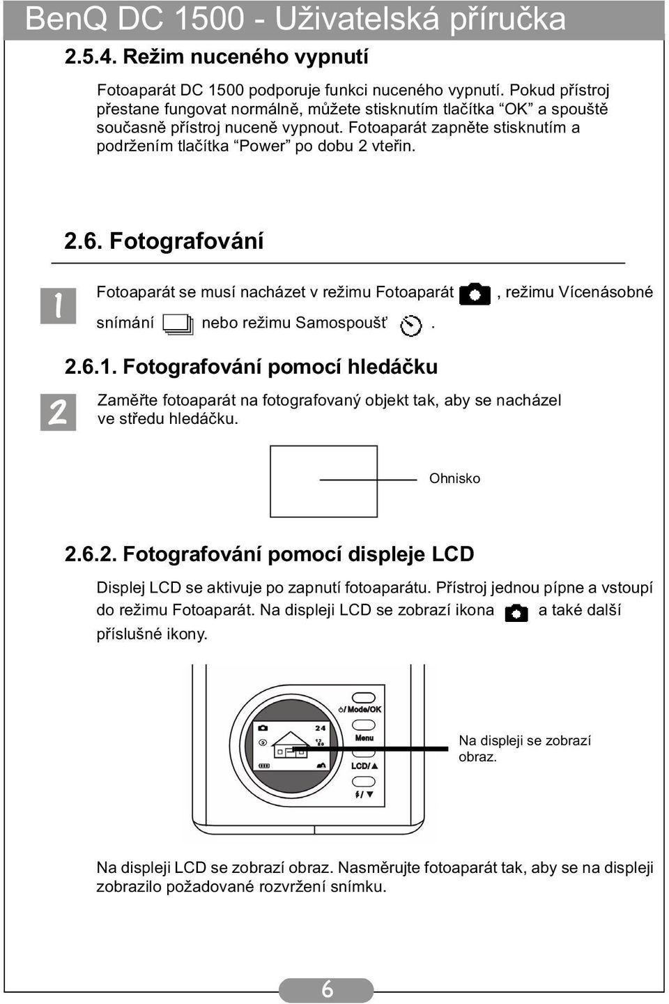 Fotografování pomocí hledáčku Zaměřte fotoaparát na fotografovaný objekt tak, aby se nacházel ve středu hledáčku. Ohnisko 2.