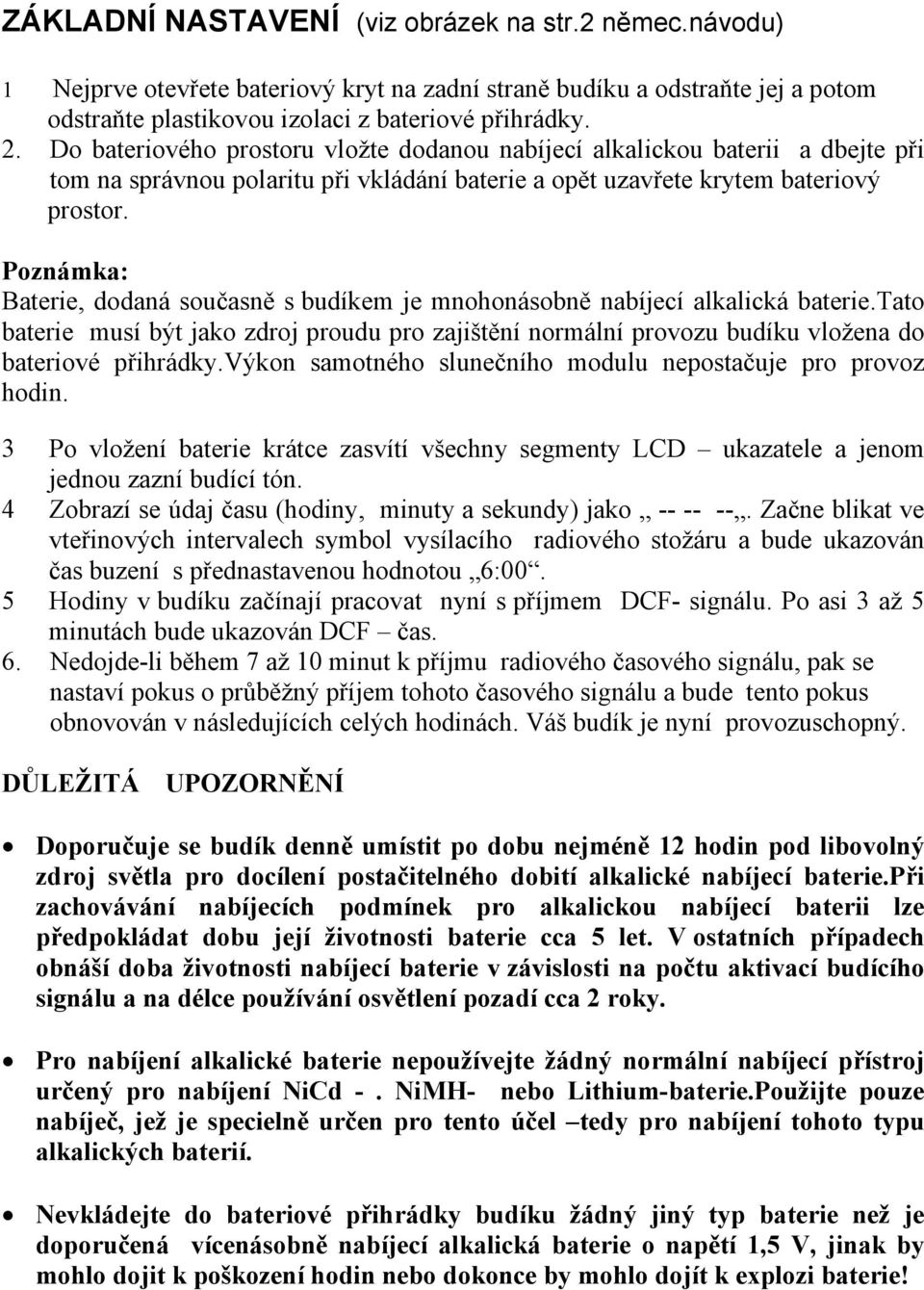 Poznámka: Baterie, dodaná současně s budíkem je mnohonásobně nabíjecí alkalická baterie.tato baterie musí být jako zdroj proudu pro zajištění normální provozu budíku vložena do bateriové přihrádky.