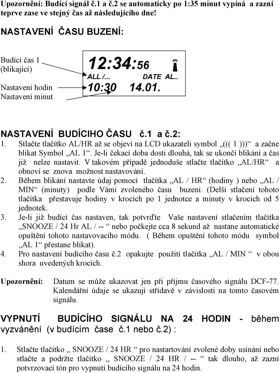 Stlačte tlačítko AL/HR až se objeví na LCD ukazateli symbol ((( 1 ))) a začne blikat Symbol AL 1. Je-li čekací doba dosti dlouhá, tak se ukončí blikání a čas již nelze nastavit.