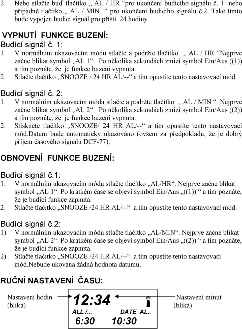 Po několika sekundách zmizí symbol Ein/Aus ((1)) a tím poznáte, že je funkce buzení vypnuta. 2. Stlačte tlačítko SNOOZE / 24 HR AL/-- a tím opustíte tento nastavovací mód. Budící signál č. 2: 1.