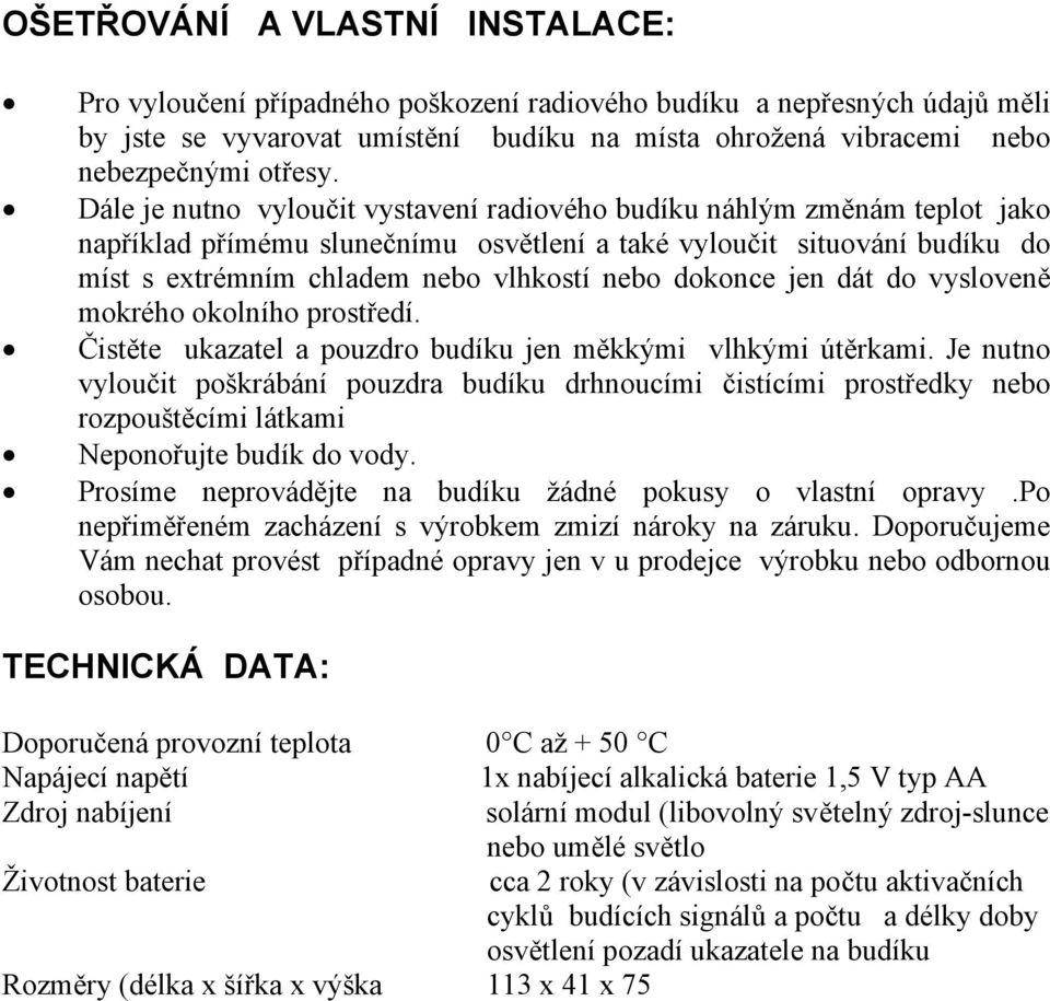 dokonce jen dát do vysloveně mokrého okolního prostředí. Čistěte ukazatel a pouzdro budíku jen měkkými vlhkými útěrkami.