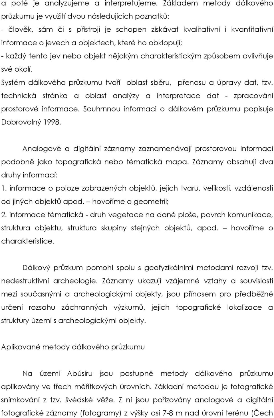 obklopují; - každý tento jev nebo objekt nějakým charakteristickým způsobem ovlivňuje své okolí. Systém dálkového průzkumu tvoří oblast sběru, přenosu a úpravy dat, tzv.