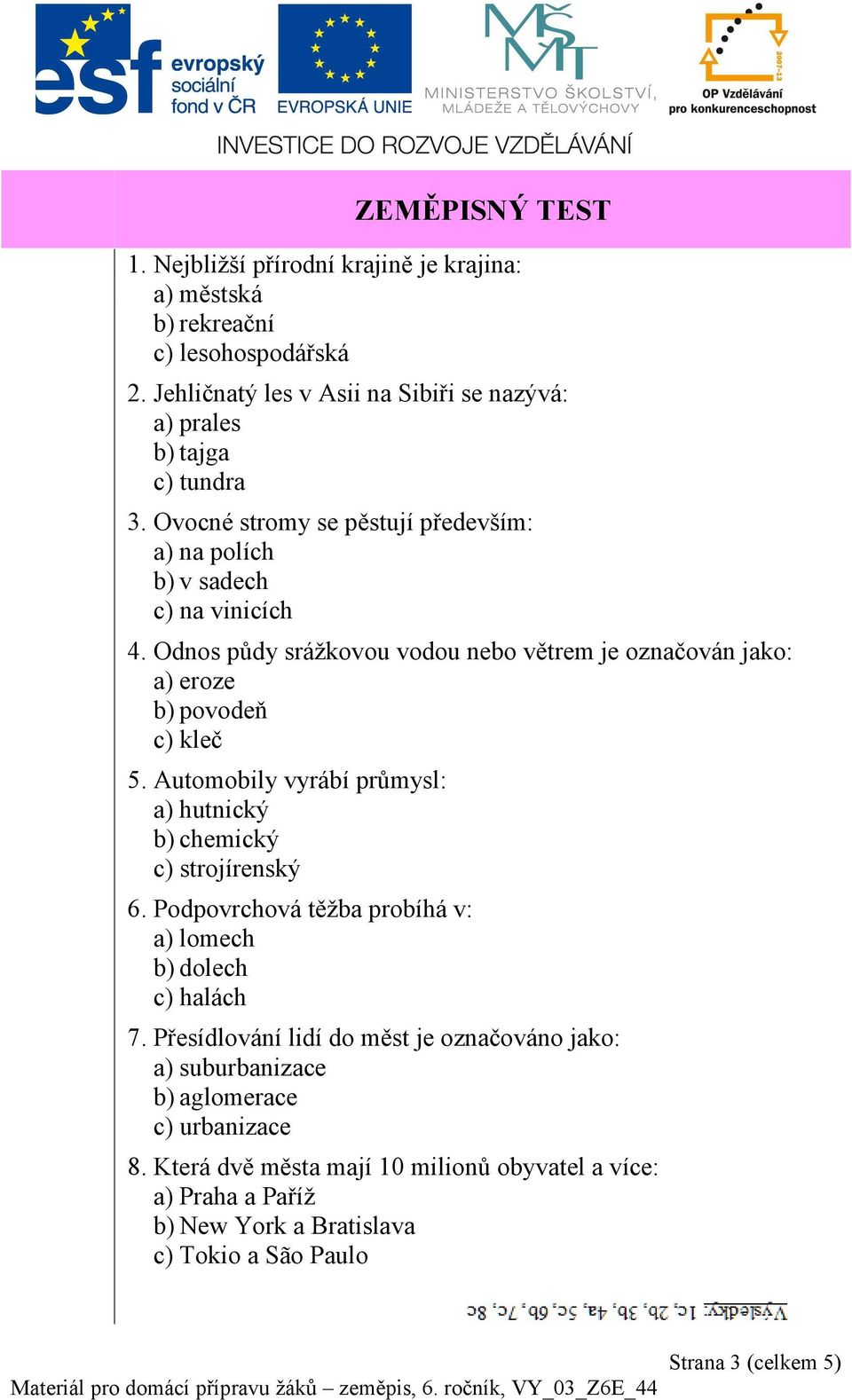 Odnos půdy srážkovou vodou nebo větrem je označován jako: a) eroze b) povodeň c) kleč 5. Automobily vyrábí průmysl: a) hutnický b) chemický c) strojírenský 6.