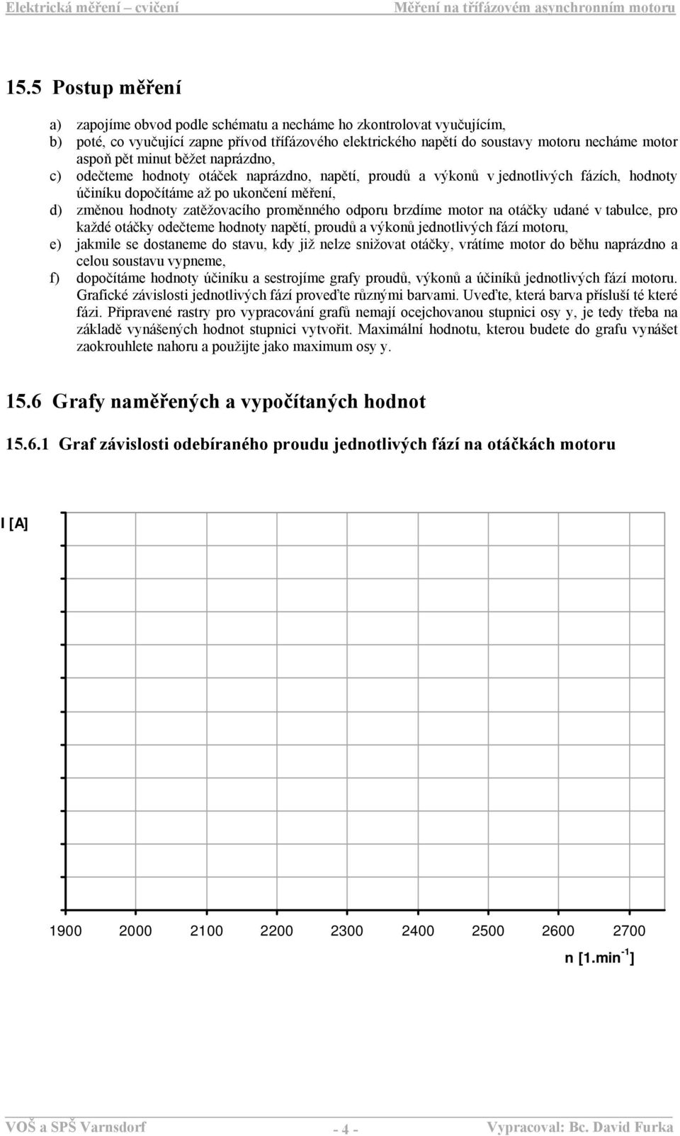 otáčky udaé v tabulce, pro každé otáčky odečteme hodoty apětí, proudů a výkoů jedotlivých fází motoru, e) jakmile se dostaeme do stavu, kdy již elze sižovat otáčky, vrátíme motor do běhu aprázdo a