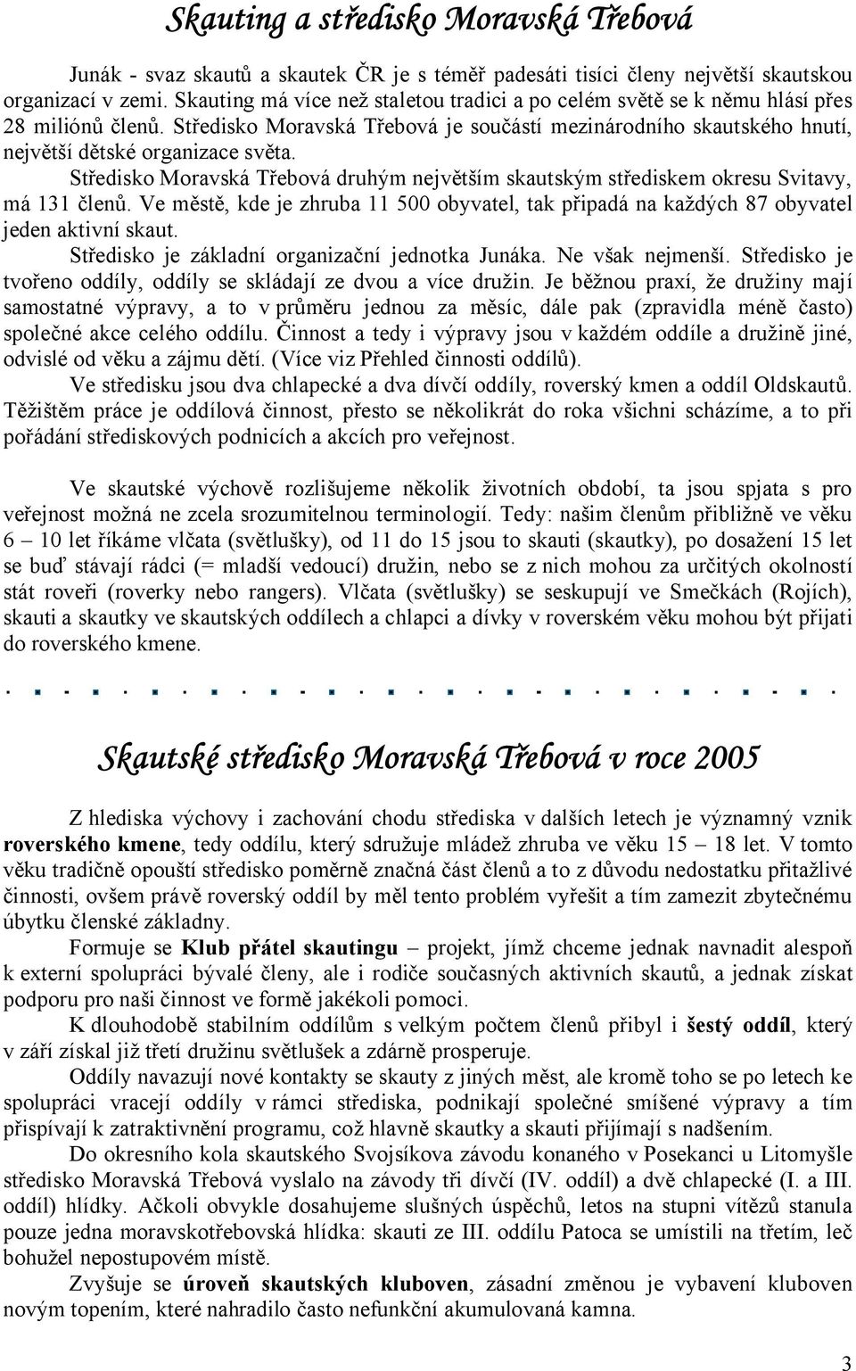 Středisko Moravská Třebová druhým největším skautským střediskem okresu Svitavy, má 131 členů. Ve městě, kde je zhruba 11 500 obyvatel, tak připadá na každých 87 obyvatel jeden aktivní skaut.