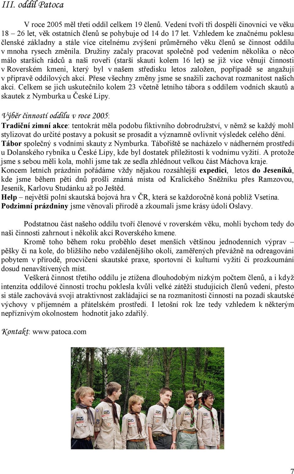 Družiny začaly pracovat společně pod vedením několika o něco málo starších rádců a naši roveři (starší skauti kolem 16 let) se již více věnují činnosti v Roverském kmeni, který byl v našem středisku