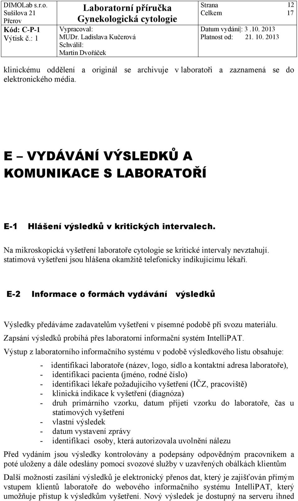 E-2 Informace o formách vydávání výsledků Výsledky předáváme zadavatelům vyšetření v písemné podobě při svozu materiálu. Zapsání výsledků probíhá přes laboratorní informační systém IntelliPAT.