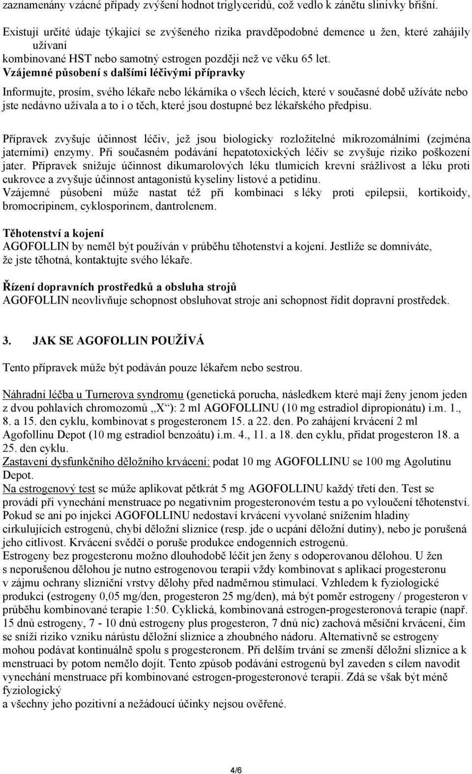 Vzájemné působení s dalšími léčivými přípravky Informujte, prosím, svého lékaře nebo lékárníka o všech lécích, které v současné době užíváte nebo jste nedávno užívala a to i o těch, které jsou