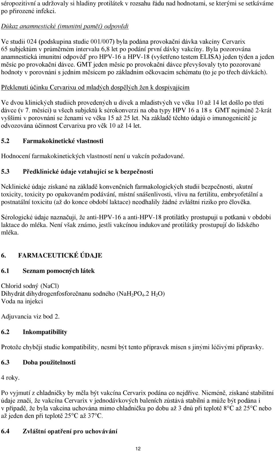 vakcíny. Byla pozorována anamnestická imunitní odpověď pro HPV-16 a HPV-18 (vyšetřeno testem ELISA) jeden týden a jeden měsíc po provokační dávce.