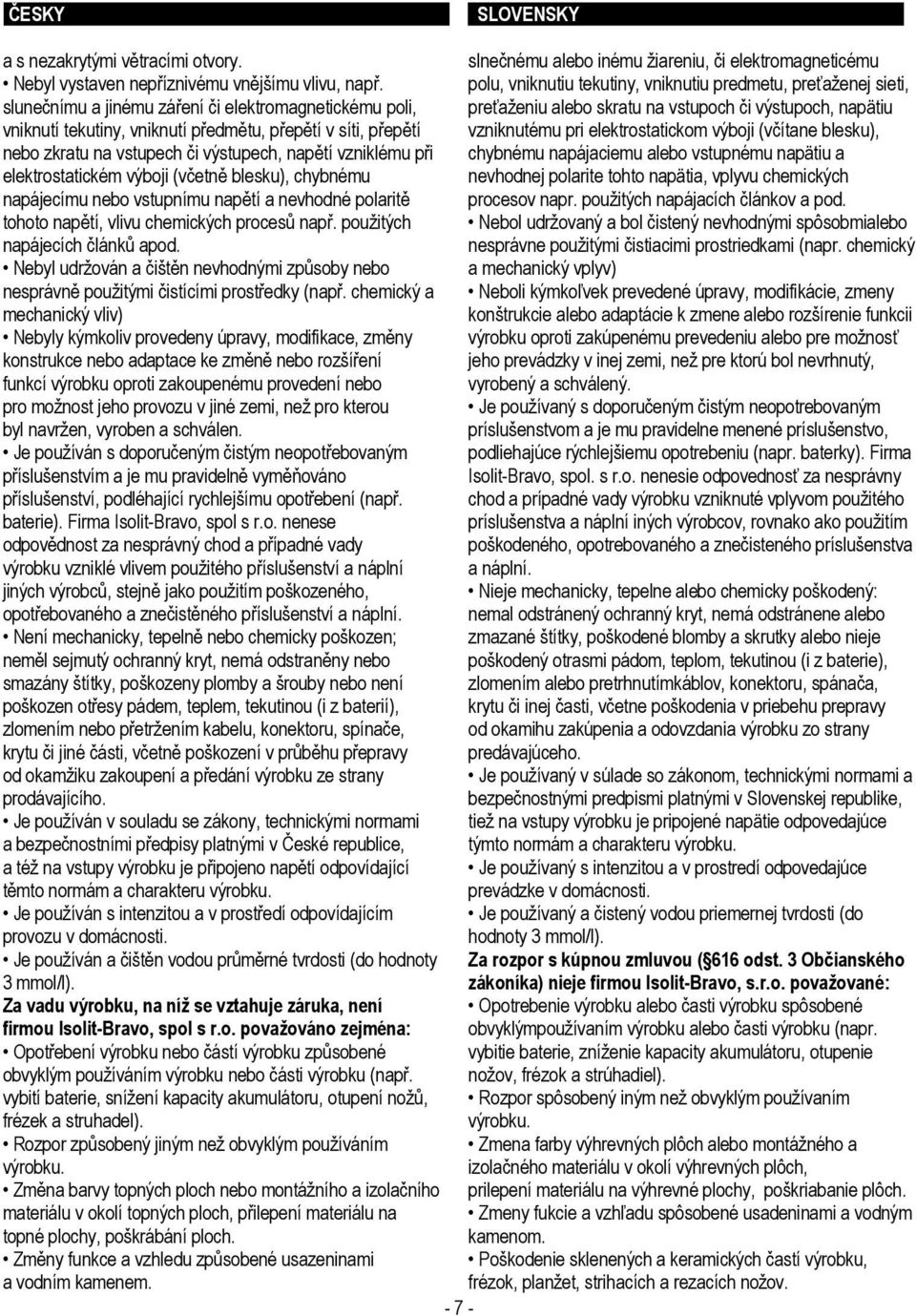 vniknutí předmětu, přepětí v síti, přepětí vzniknutému pri elektrostatickom výboji (včítane blesku), nebo zkratu na vstupech či výstupech, napětí vzniklému při chybnému napájaciemu alebo vstupnému