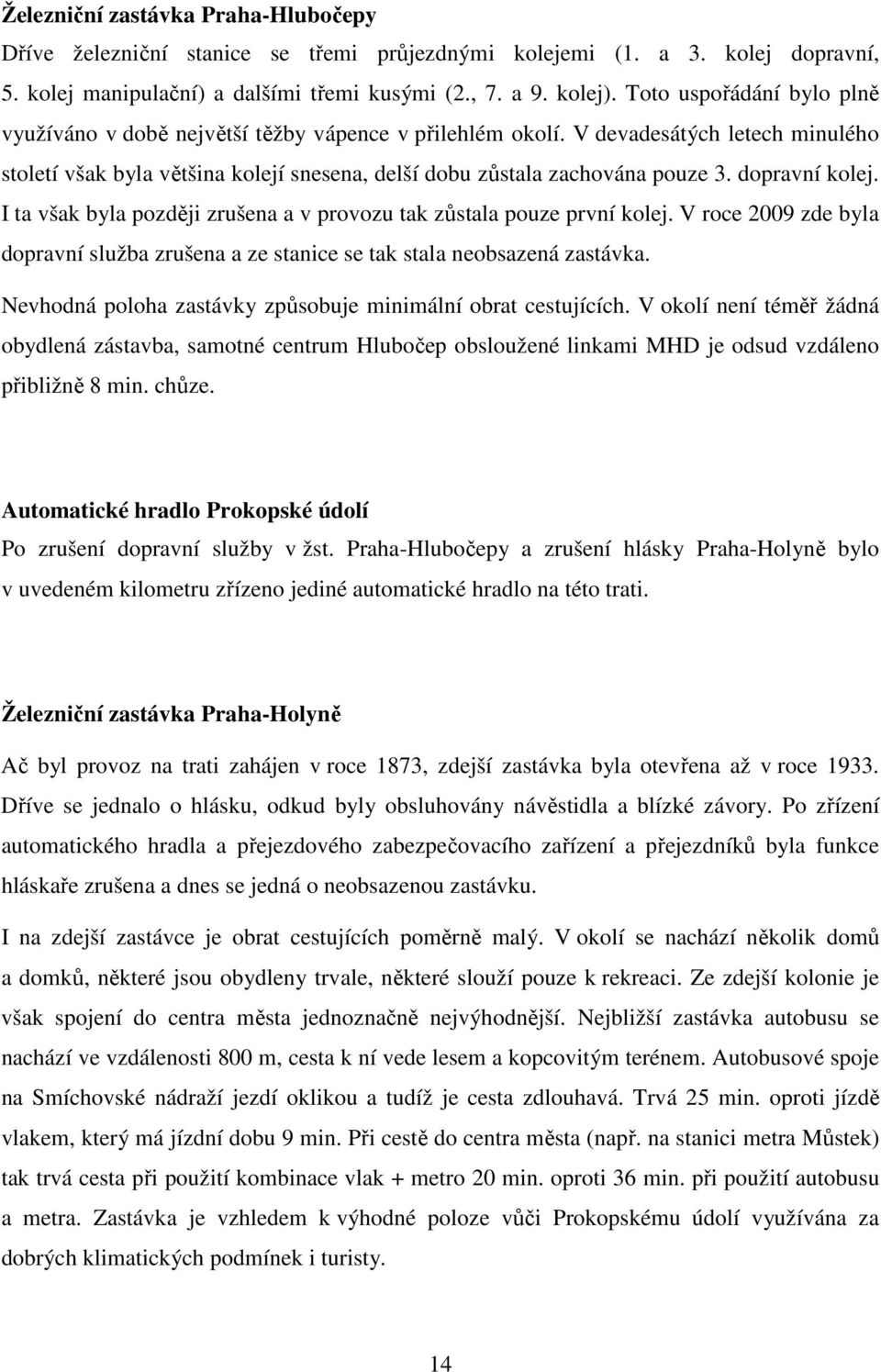 dopravní kolej. I ta však byla později zrušena a v provozu tak zůstala pouze první kolej. V roce 2009 zde byla dopravní služba zrušena a ze stanice se tak stala neobsazená zastávka.