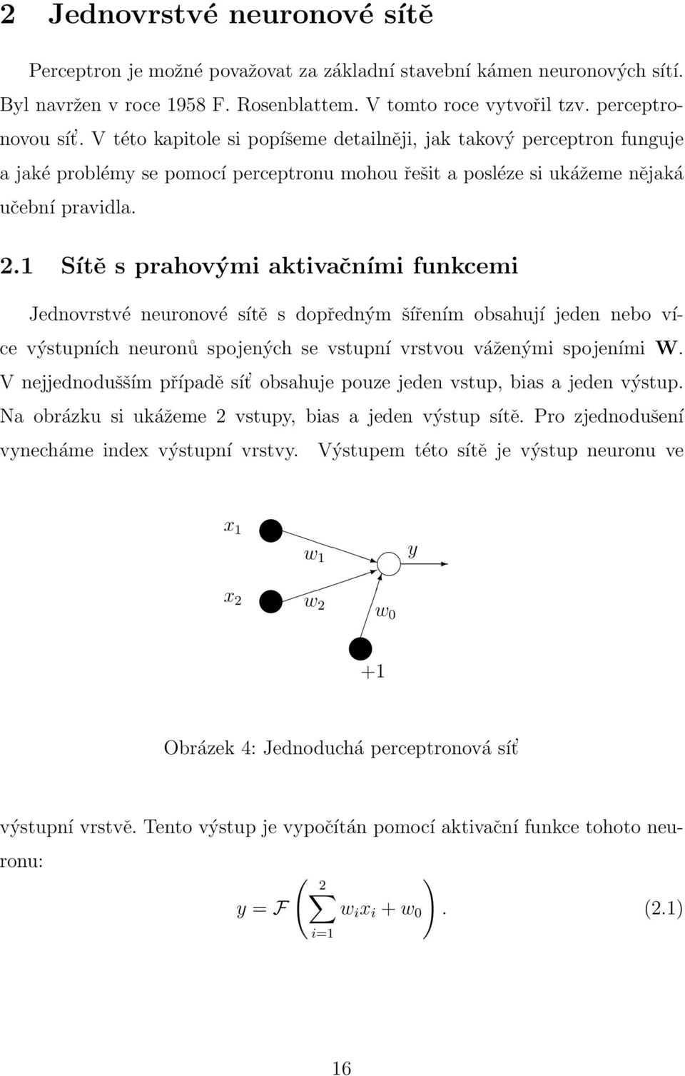 1 Sítě s prahovými aktivačními funkcemi Jednovrstvé neuronové sítě s dopředným šířením obsahují jeden nebo více výstupních neuronů spojených se vstupní vrstvou váženými spojeními W.