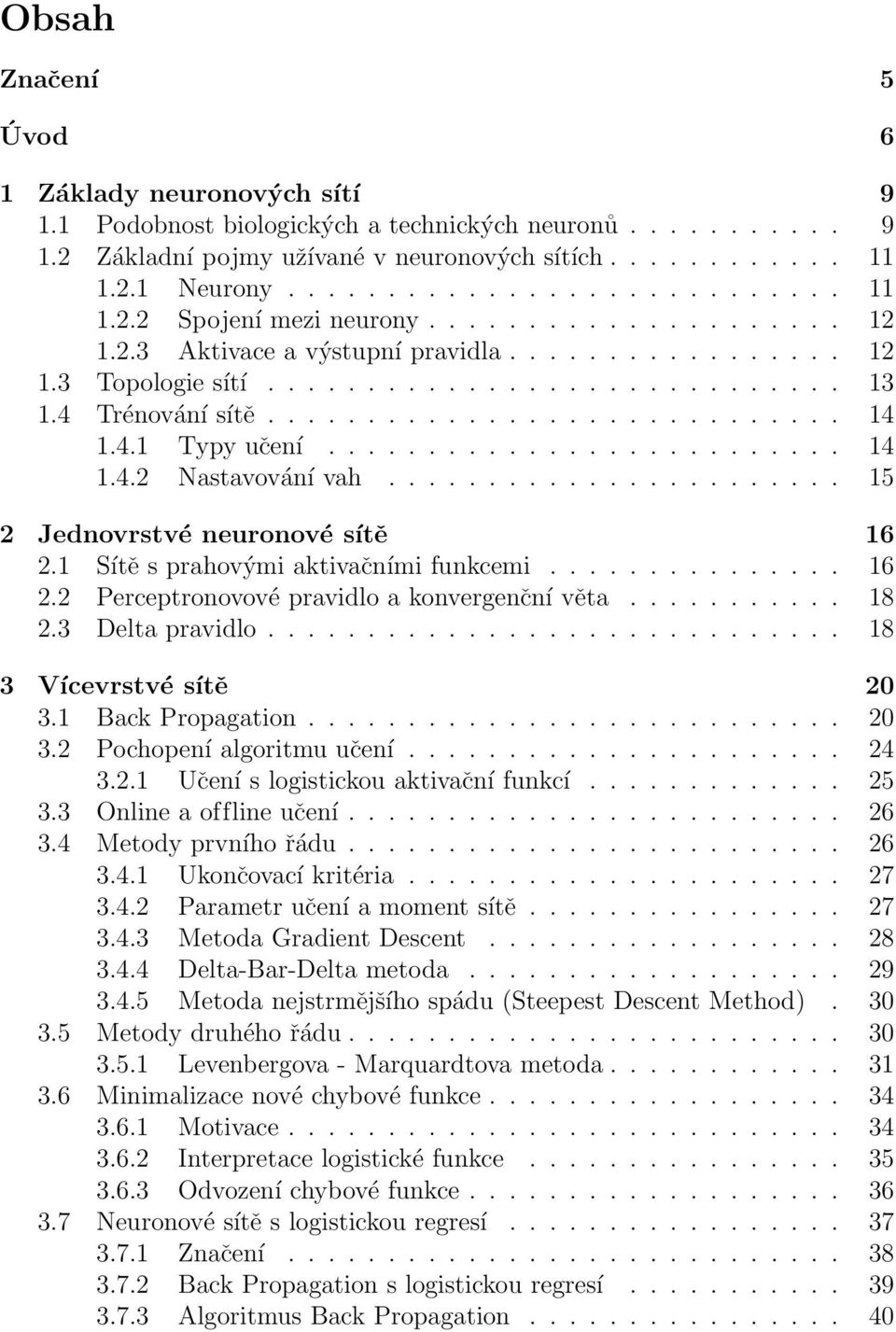 ......................... 14 1.4.2 Nastavování vah....................... 15 2 Jednovrstvé neuronové sítě 16 2.1 Sítě s prahovými aktivačními funkcemi............... 16 2.2 Perceptronovové pravidlo a konvergenční věta.
