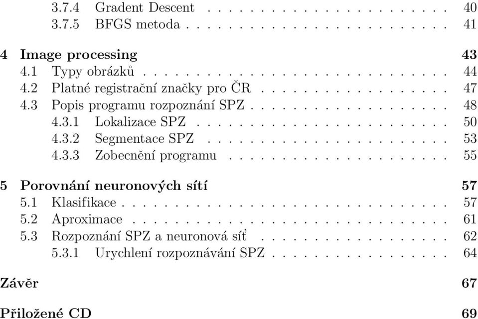 ...................... 53 4.3.3 Zobecnění programu..................... 55 5 Porovnání neuronových sítí 57 5.1 Klasifikace............................... 57 5.2 Aproximace.