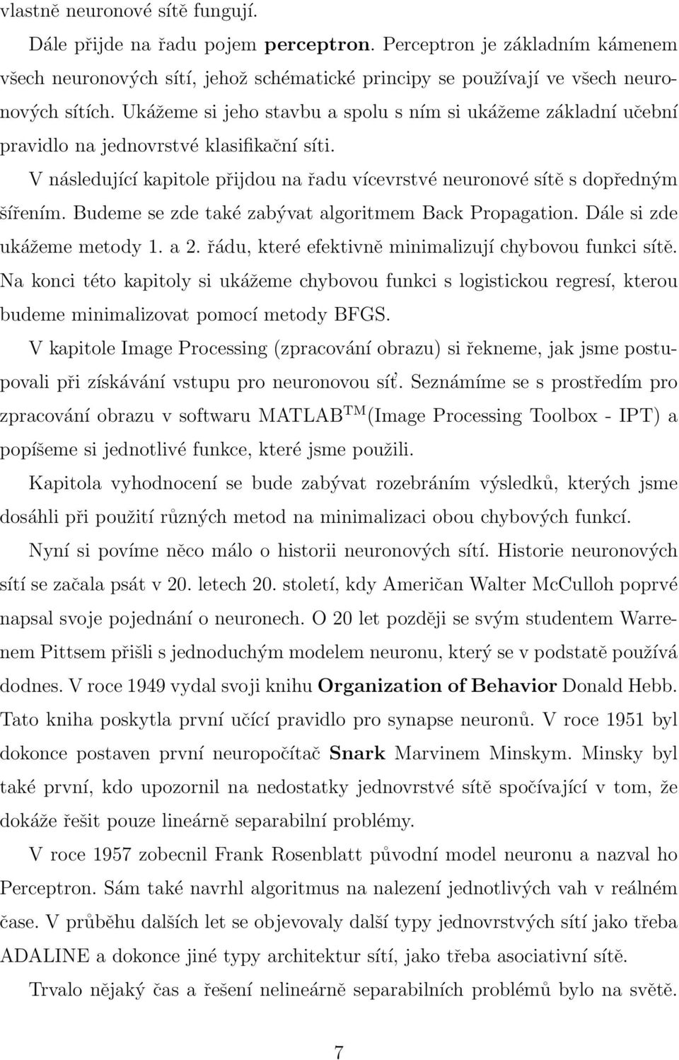 Budeme se zde také zabývat algoritmem Back Propagation. Dále si zde ukážeme metody 1. a 2. řádu, které efektivně minimalizují chybovou funkci sítě.