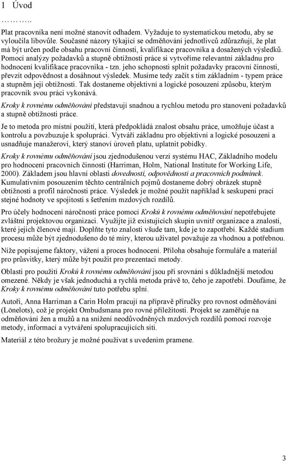 Pomocí analýzy požadavků a stupně obtížnosti práce si vytvoříme relevantní základnu pro hodnocení kvalifikace pracovníka - tzn.