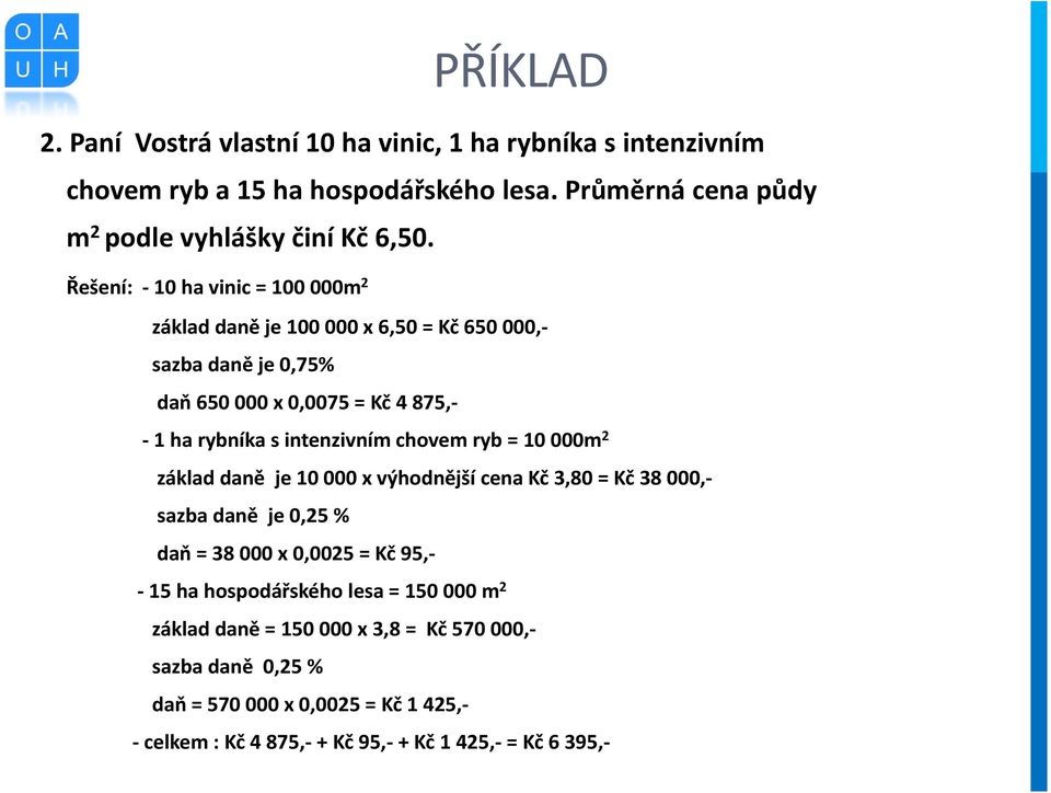 chovem ryb = 10 000m 2 základ daně je 10 000 x výhodnější cena Kč 3,80 = Kč 38 000,- sazba daně je 0,25 % daň = 38 000 x 0,0025 = Kč 95,- - 15 ha hospodářského