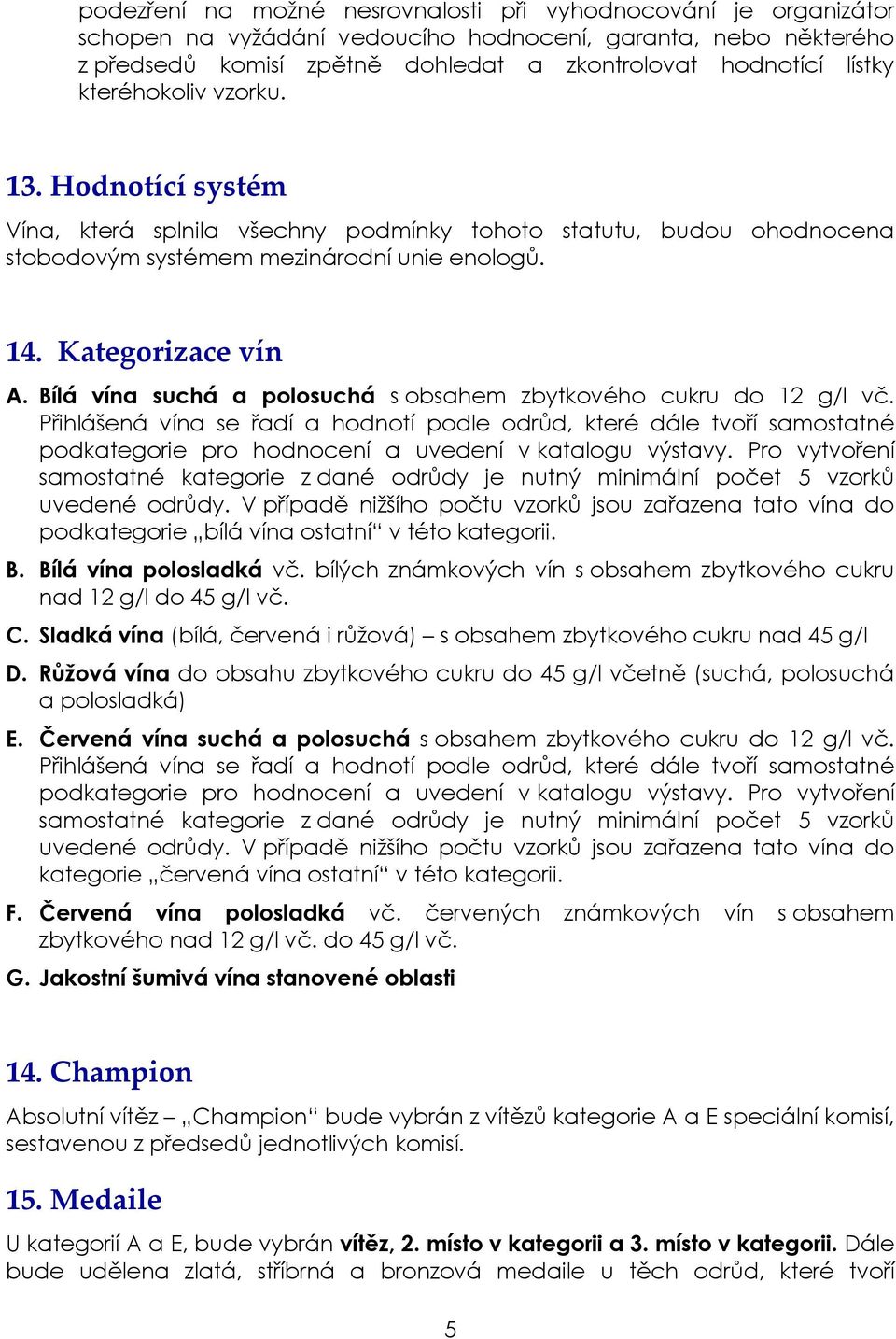 Bílá vína suchá a polosuchá s obsahem zbytkového cukru do 12 g/l vč. Přihlášená vína se řadí a hodnotí podle odrůd, které dále tvoří samostatné podkategorie pro hodnocení a uvedení v katalogu výstavy.