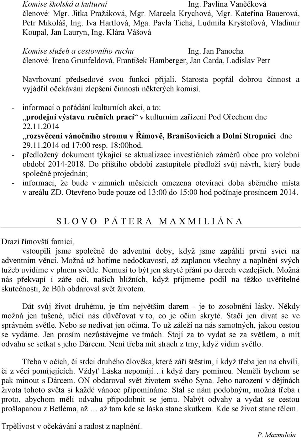 Jan Panocha členové: Irena Grunfeldová, František Hamberger, Jan Carda, Ladislav Petr Navrhovaní předsedové svou funkci přijali.