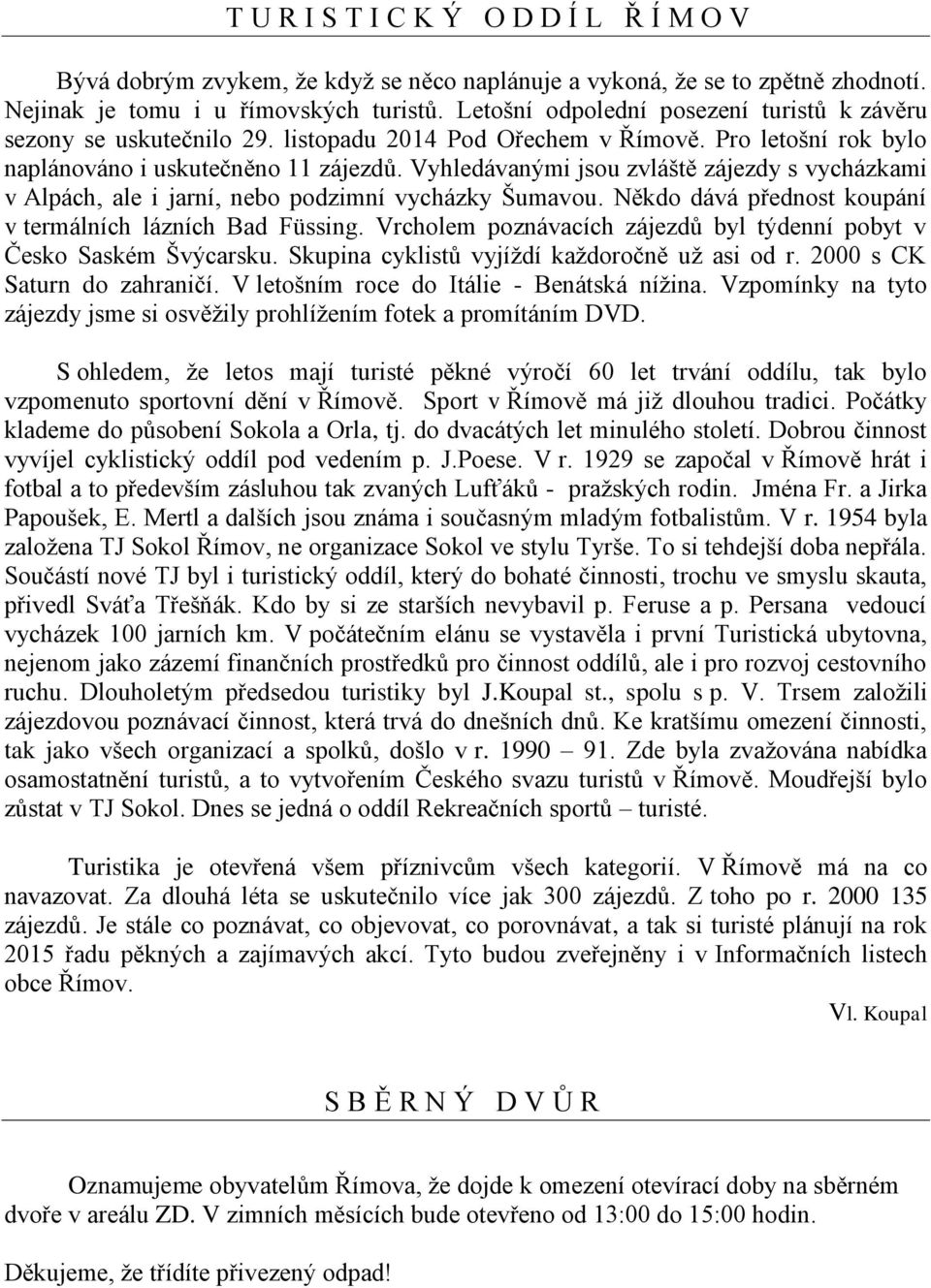 Vyhledávanými jsou zvláště zájezdy s vycházkami v Alpách, ale i jarní, nebo podzimní vycházky Šumavou. Někdo dává přednost koupání v termálních lázních Bad Füssing.