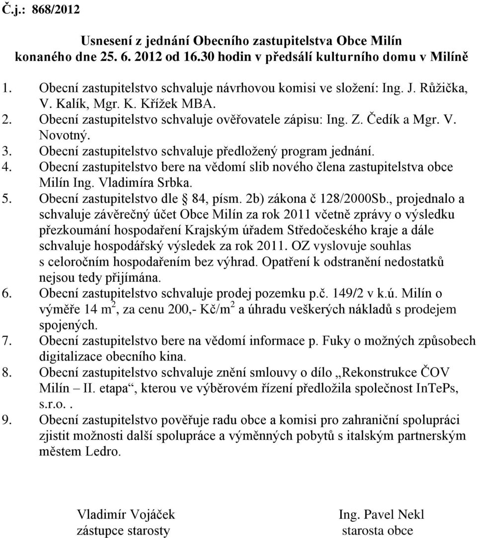 Obecní zastupitelstvo schvaluje předložený program jednání. 4. Obecní zastupitelstvo bere na vědomí slib nového člena zastupitelstva obce Milín Ing. Vladimíra Srbka. 5.