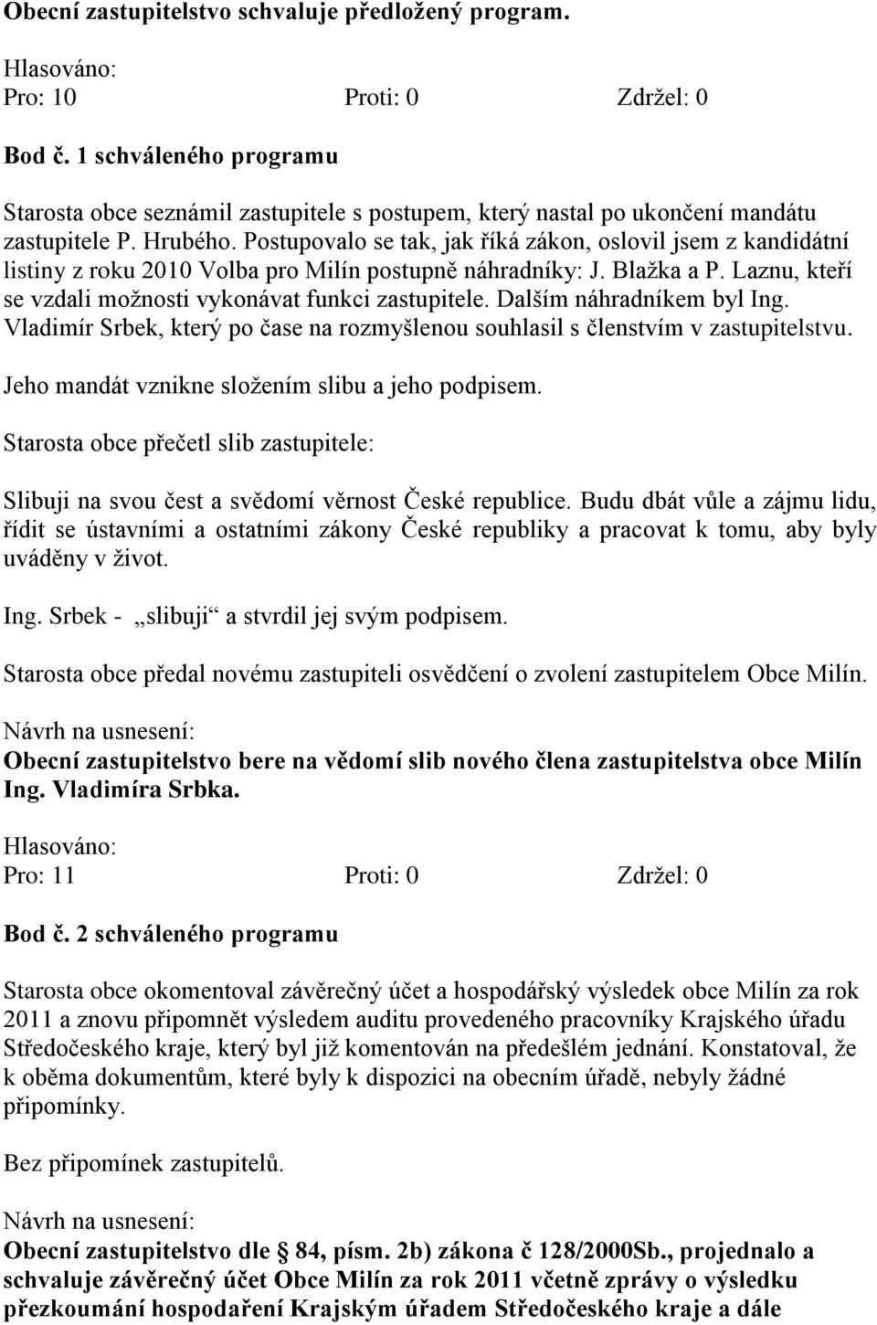 Postupovalo se tak, jak říká zákon, oslovil jsem z kandidátní listiny z roku 2010 Volba pro Milín postupně náhradníky: J. Blažka a P. Laznu, kteří se vzdali možnosti vykonávat funkci zastupitele.