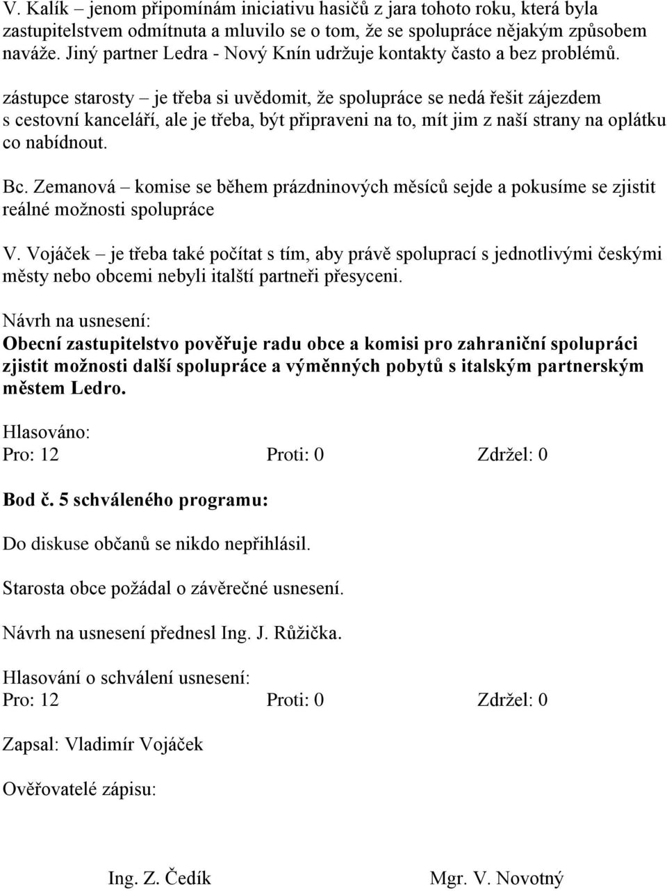 zástupce starosty je třeba si uvědomit, že spolupráce se nedá řešit zájezdem s cestovní kanceláří, ale je třeba, být připraveni na to, mít jim z naší strany na oplátku co nabídnout. Bc.