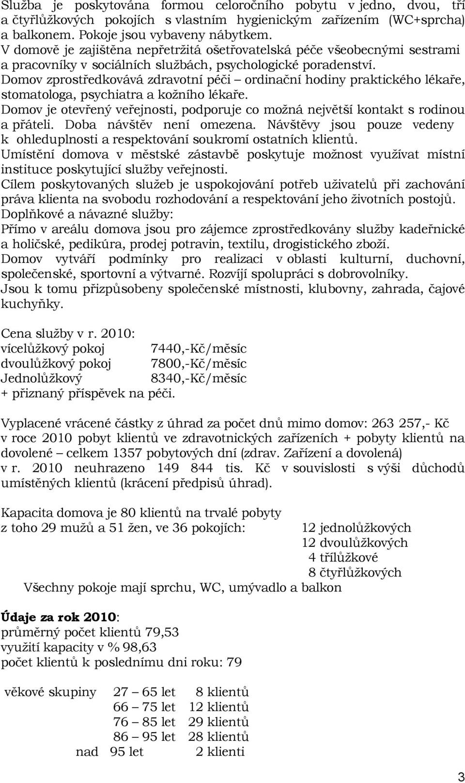 Domov zprostředkovává zdravotní péči ordinační hodiny praktického lékaře, stomatologa, psychiatra a kožního lékaře.