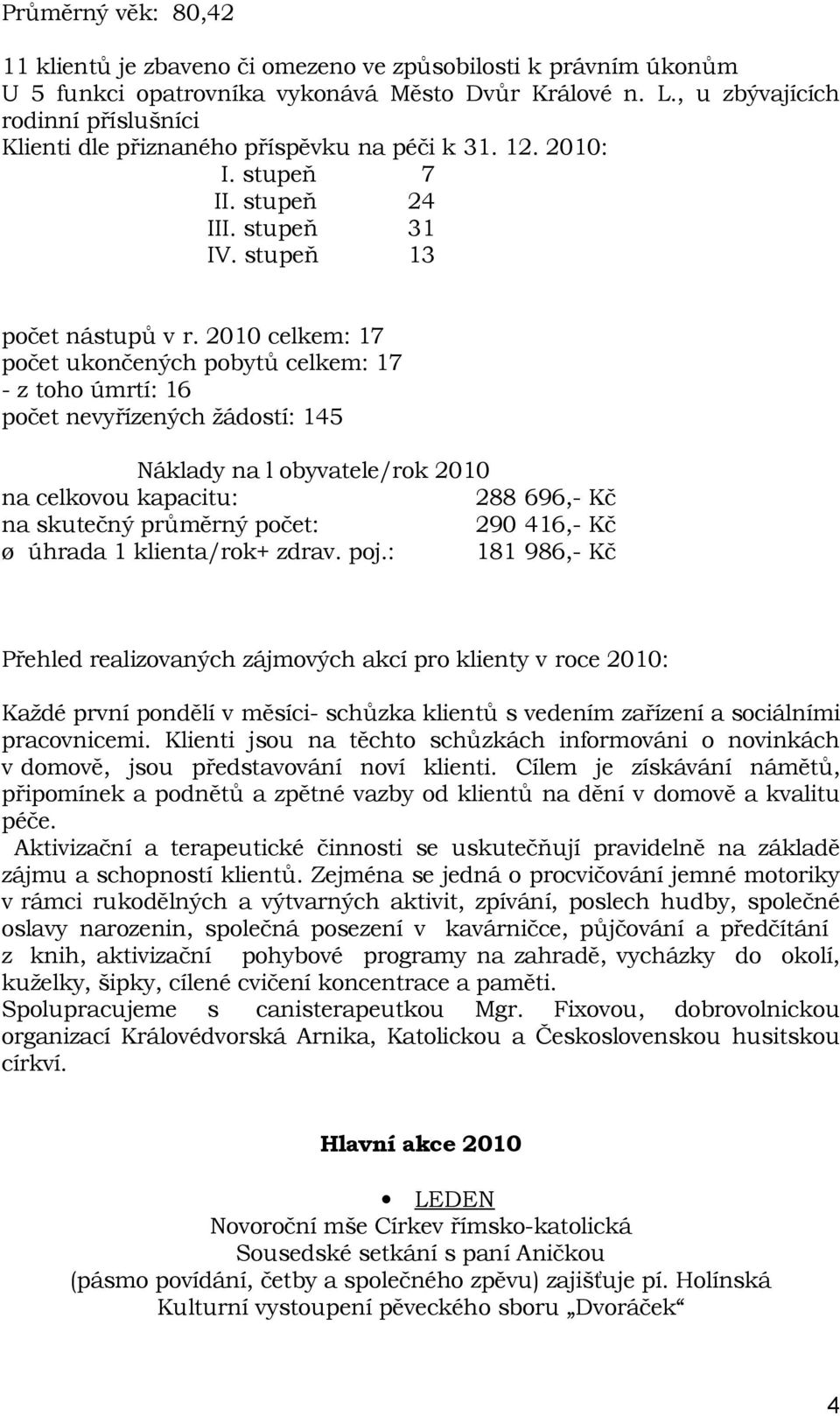 2010 celkem: 17 počet ukončených pobytů celkem: 17 - z toho úmrtí: 16 počet nevyřízených žádostí: 145 Náklady na l obyvatele/rok 2010 na celkovou kapacitu: 288 696,- Kč na skutečný průměrný počet: