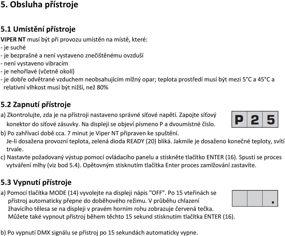 je dobře odvětrané vzduchem neobsahujícím mlžný opar; teplota prostředí musí být mezi 5 C a 45 C a relativní vlhkost musí být nižší, než 80% 5.