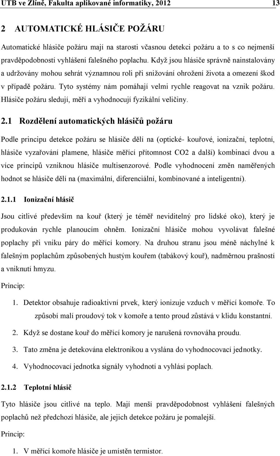 Tyto systémy nám pomáhají velmi rychle reagovat na vznik poţáru. Hlásiče poţáru sledují, měří a vyhodnocují fyzikální veličiny. 2.