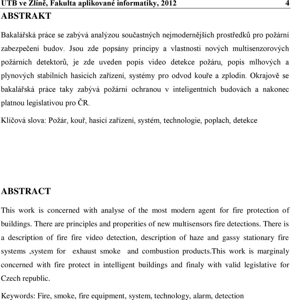 odvod kouře a zplodin. Okrajově se bakalářská práce taky zabývá poţární ochranou v inteligentních budovách a nakonec platnou legislativou pro ČR.