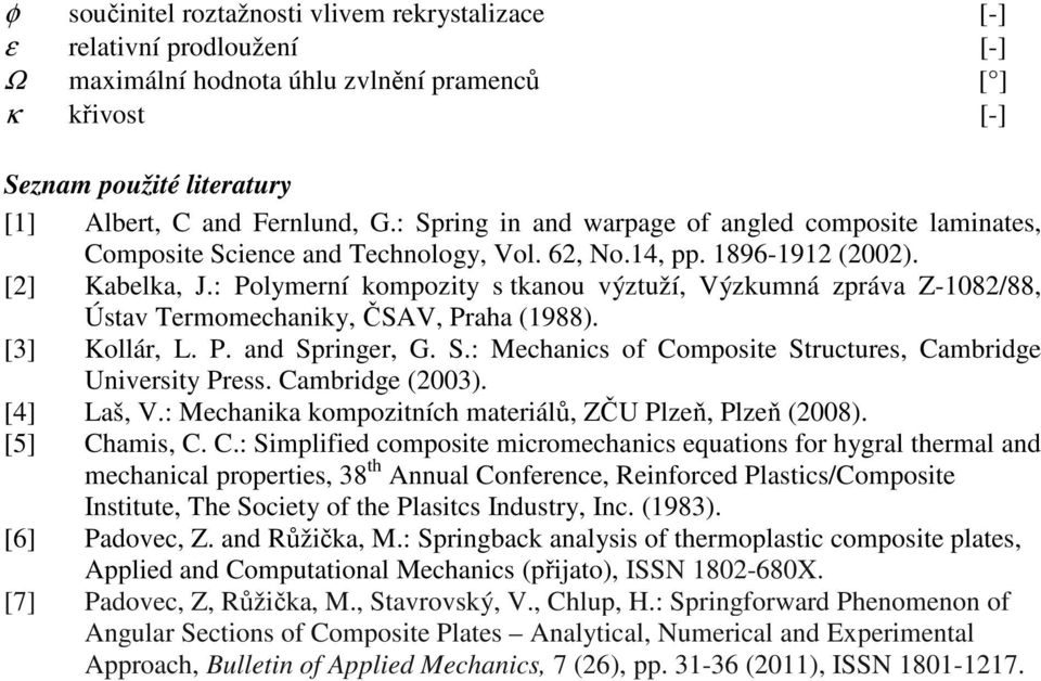 : Polymerní kompozity s tkanou výztuží, Výzkumná zpráva Z-08/88, Ústav Termomechaniky, ČSAV, Praha (988). [] Kollár, L. P. and Springer, G. S.: Mechanics of Composite Structures, Cambridge University Press.