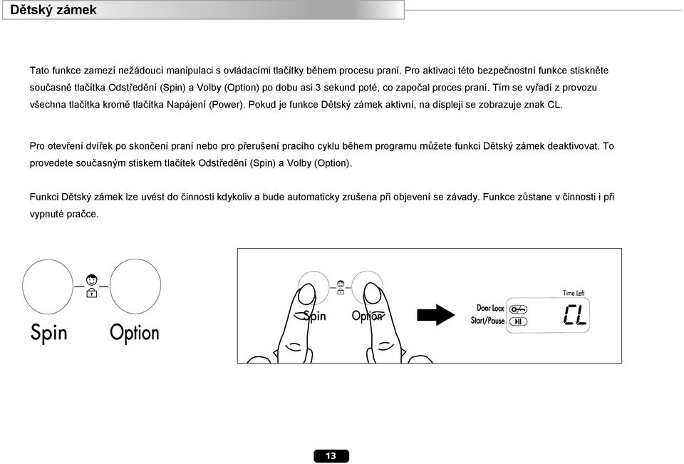 Tím se vyřadí z provozu všechna tlačítka kromě tlačítka Napájení (Power). Pokud je funkce Dětský zámek aktivní, na displeji se zobrazuje znak CL.