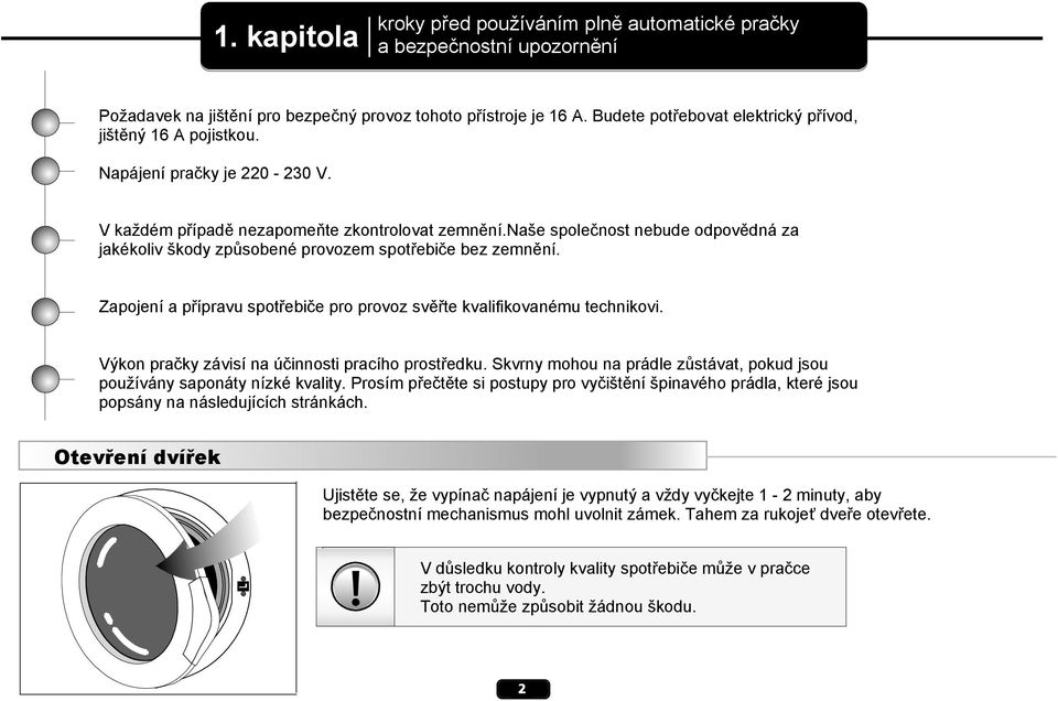 naše společnost nebude odpovědná za jakékoliv škody způsobené provozem spotřebiče bez zemnění. Zapojení a přípravu spotřebiče pro provoz svěřte kvalifikovanému technikovi.