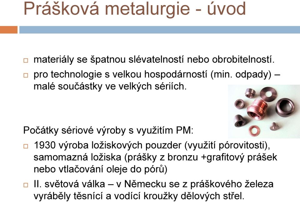 Počátky sériové výroby s využitím PM: 1930 výroba ložiskových pouzder (využití pórovitosti), samomazná ložiska