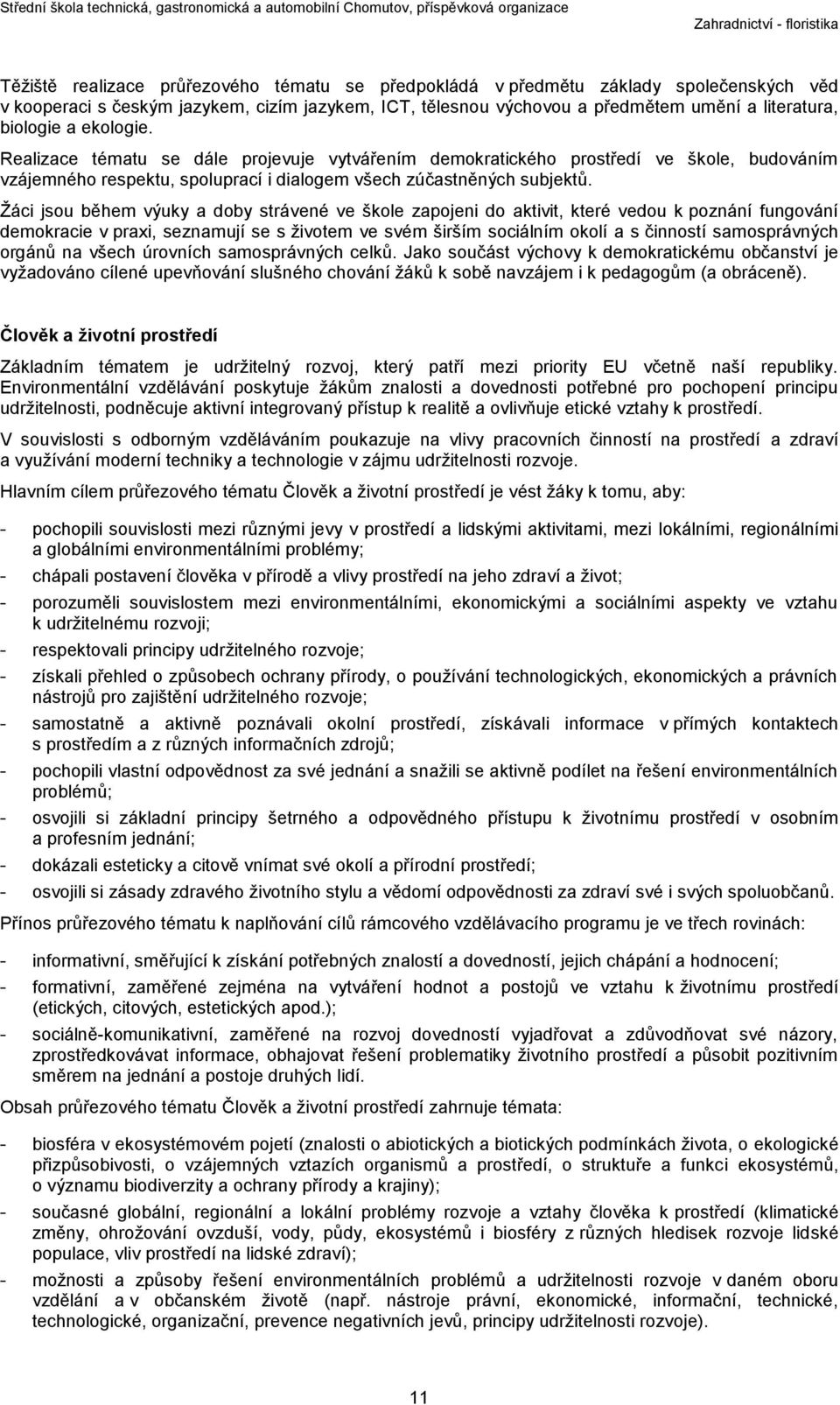 Žáci jsou během výuky a doby strávené ve škole zapojeni do aktivit, které vedou k poznání fungování demokracie v praxi, seznamují se s životem ve svém širším sociálním okolí a s činností