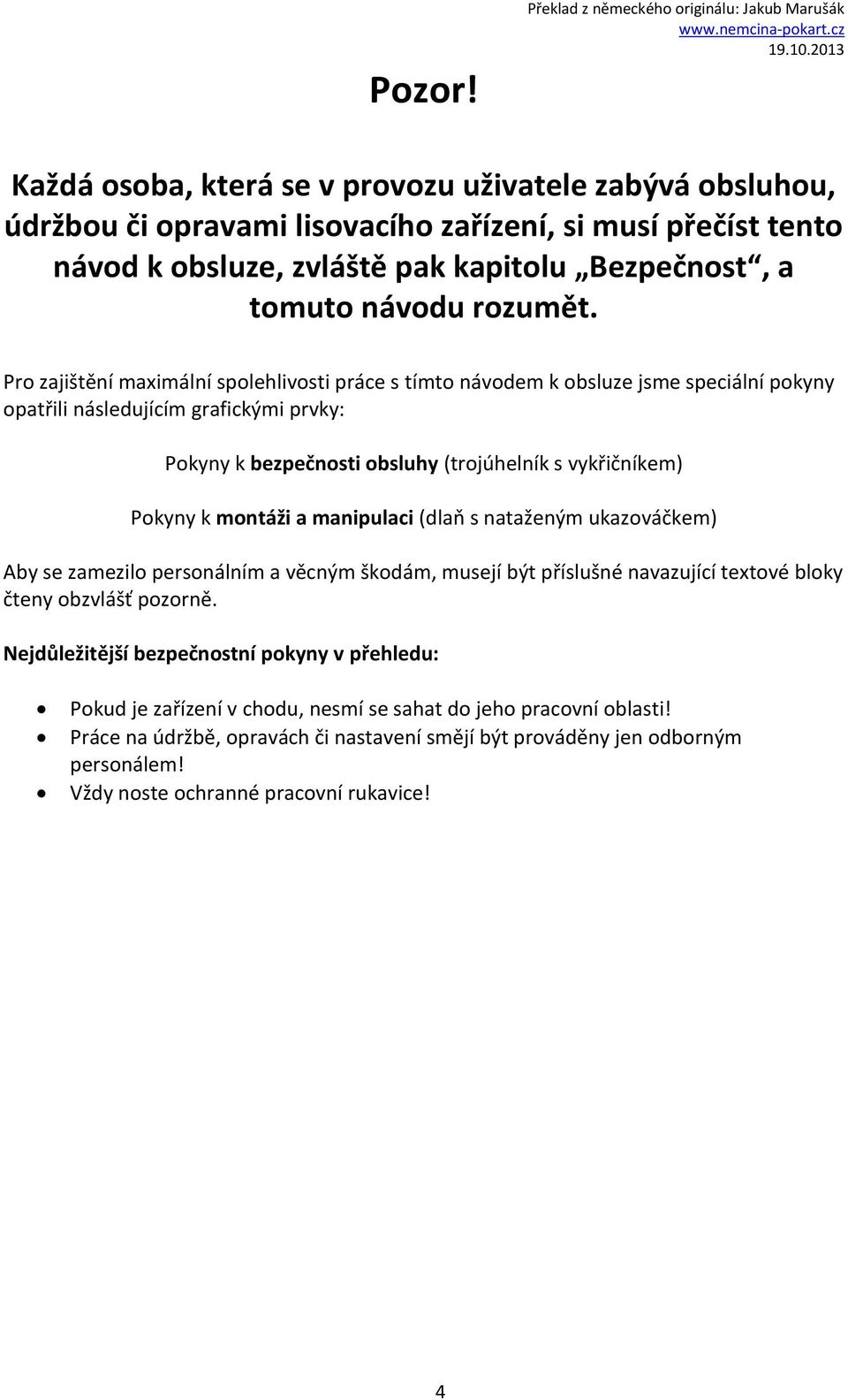 Pro zajištění maximální spolehlivosti práce s tímto návodem k obsluze jsme speciální pokyny opatřili následujícím grafickými prvky: Pokyny k bezpečnosti obsluhy (trojúhelník s vykřičníkem) Pokyny k