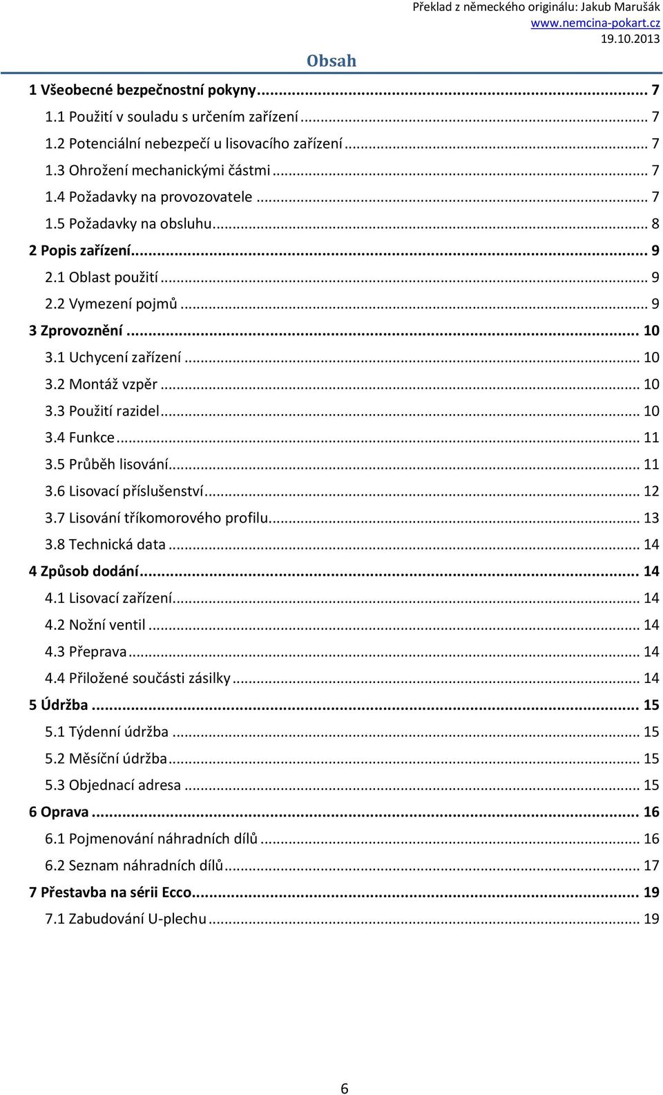 .. 10 3.4 Funkce... 11 3.5 Průběh lisování... 11 3.6 Lisovací příslušenství... 12 3.7 Lisování tříkomorového profilu... 13 3.8 Technická data... 14 4 Způsob dodání... 14 4.1 Lisovací zařízení... 14 4.2 Nožní ventil.