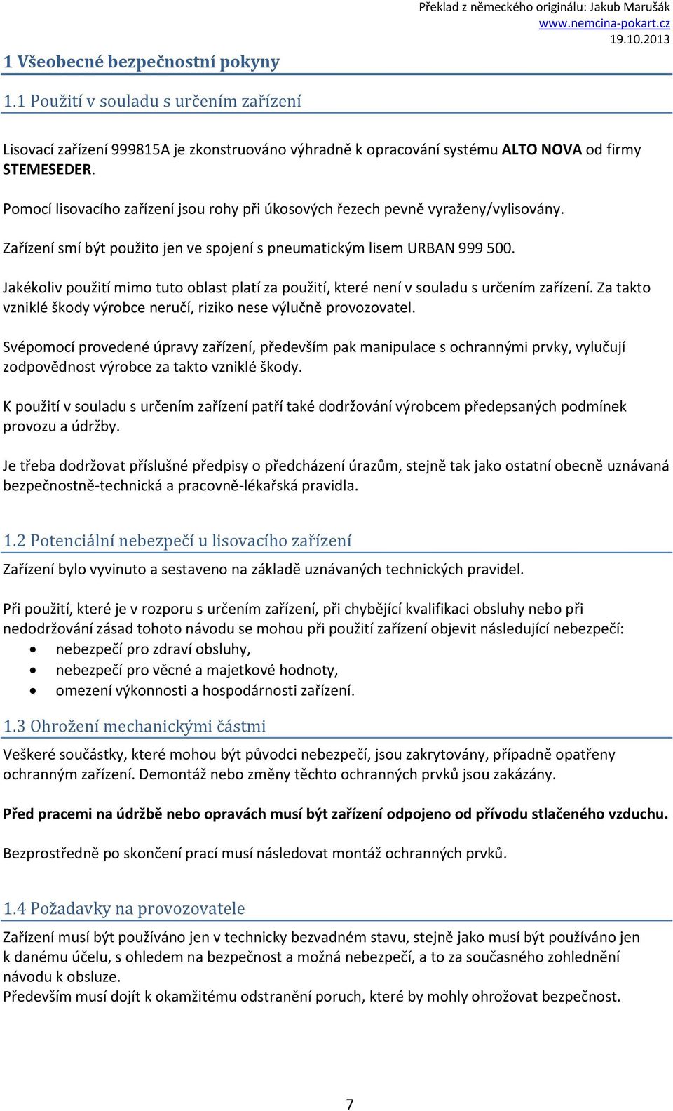 Jakékoliv použití mimo tuto oblast platí za použití, které není v souladu s určením zařízení. Za takto vzniklé škody výrobce neručí, riziko nese výlučně provozovatel.