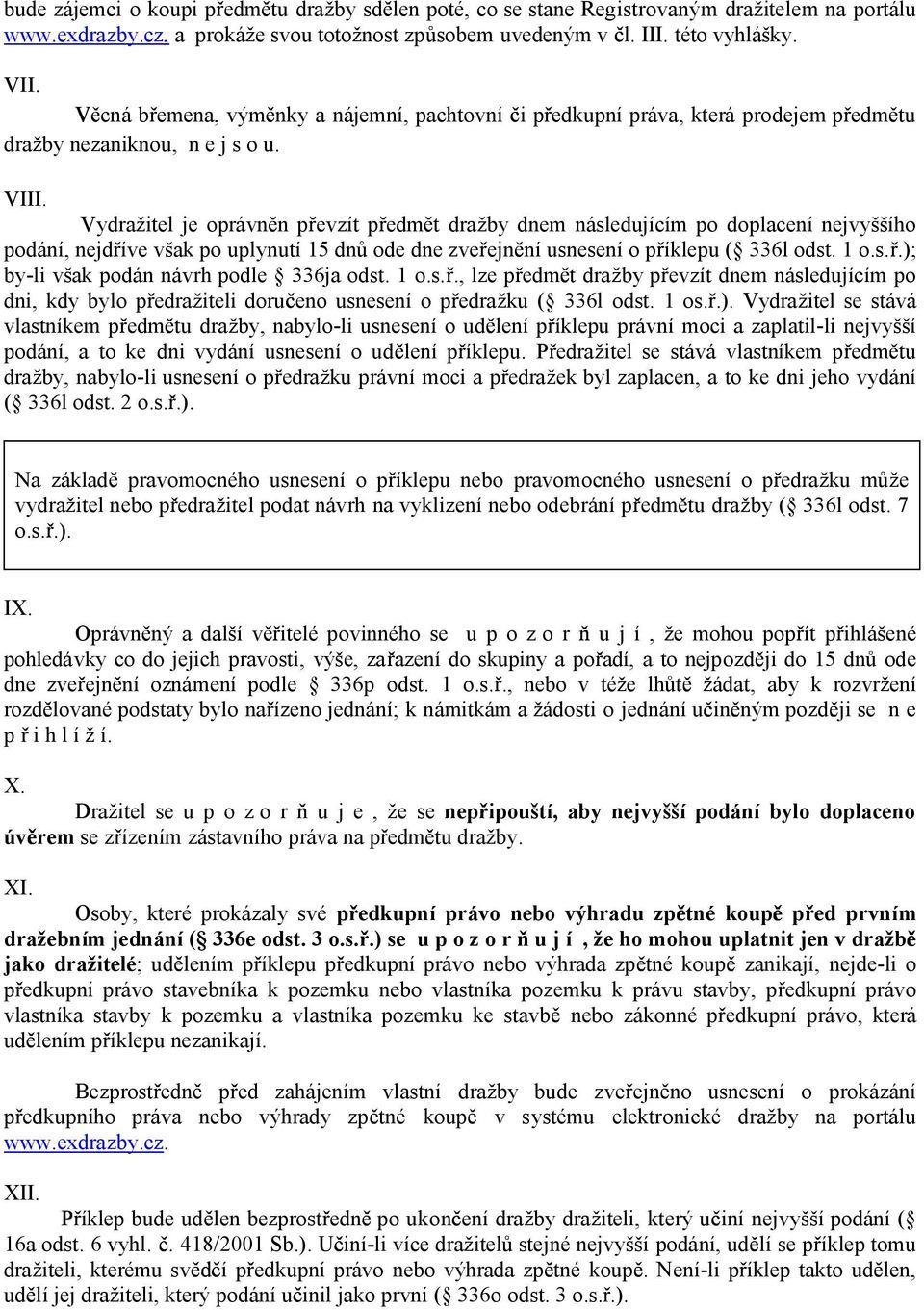 Vydražitel je oprávn n p evzít p edm t dražby dnem následujícím po doplacení nejvyššího podání, nejd íve však po uplynutí 15 dn ode dne zve ejn ní usnesení o p íklepu ( 336l odst. 1 o.s..); by-li však podán návrh podle 336ja odst.