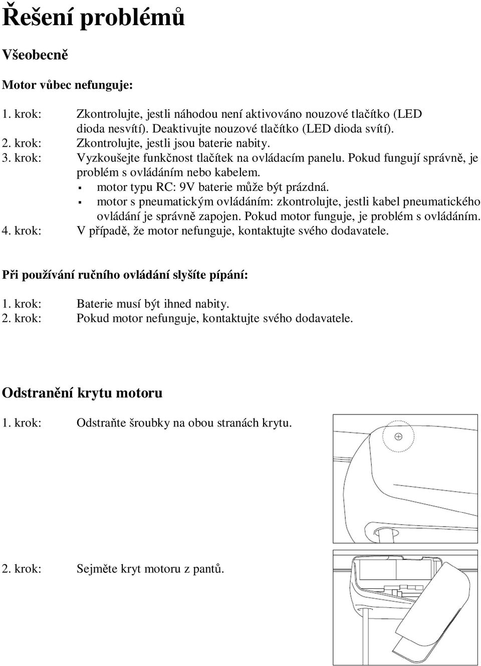 motor typu RC: 9V baterie m že být prázdná. motor s pneumatickým ovládáním: zkontrolujte, jestli kabel pneumatického ovládání je správn zapojen. Pokud motor funguje, je problém s ovládáním. 4.