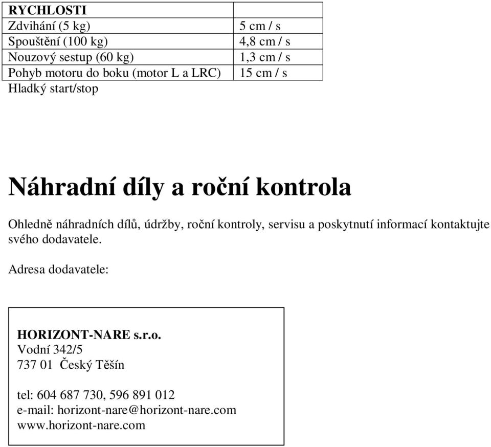 ro ní kontroly, servisu a poskytnutí informací kontaktujte svého dodavatele. Adresa dodavatele: HORIZONT-NARE s.r.o. Vodní 342/5 737 01 eský T šín tel: 604 687 730, 596 891 012 e-mail: horizont-nare@horizont-nare.