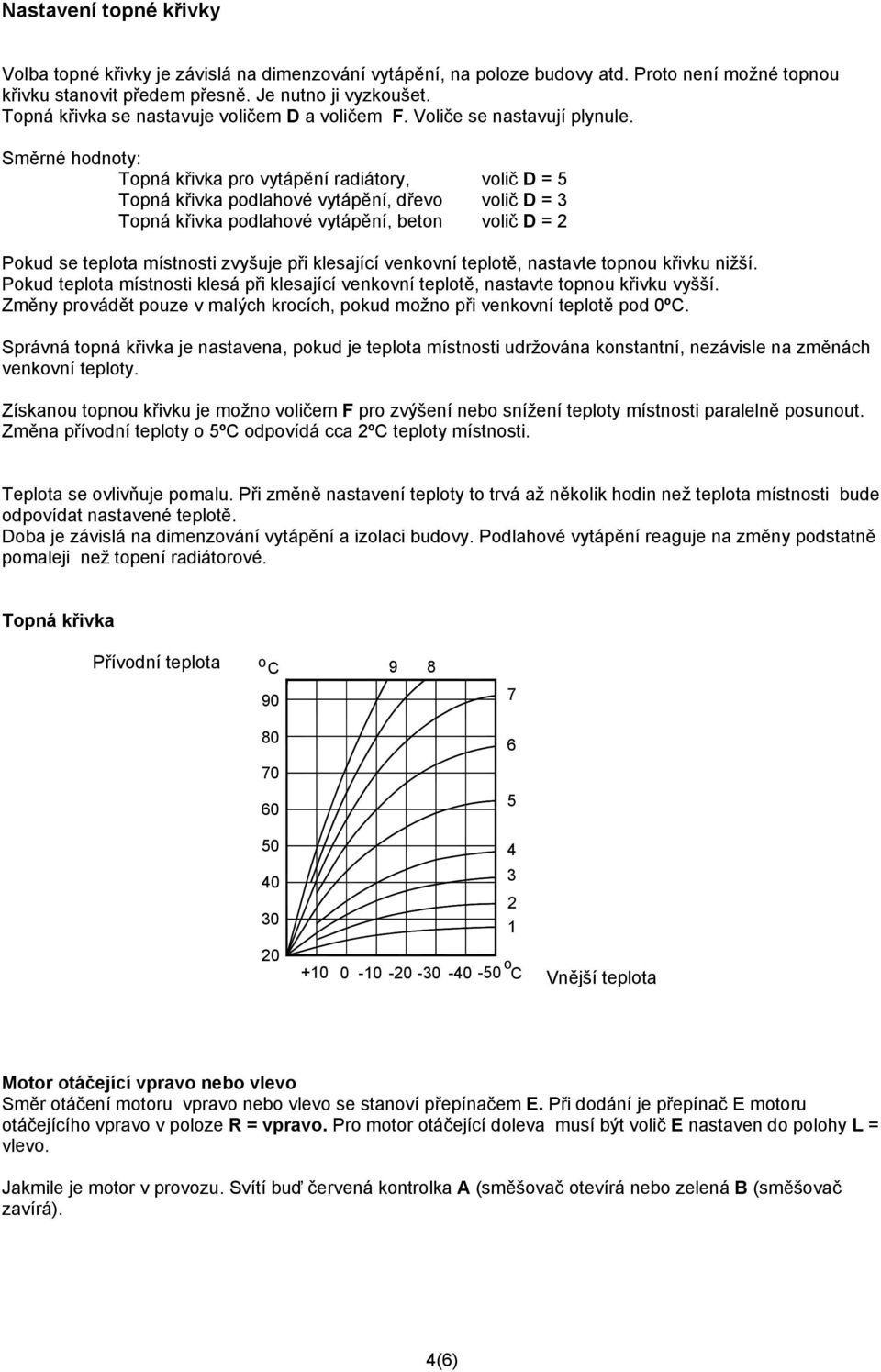 Směrné hodnoty: Topná křivka pro vytápění radiátory, volič D = 5 Topná křivka podlahové vytápění, dřevo volič D = 3 Topná křivka podlahové vytápění, beton volič D = 2 Pokud se teplota místnosti
