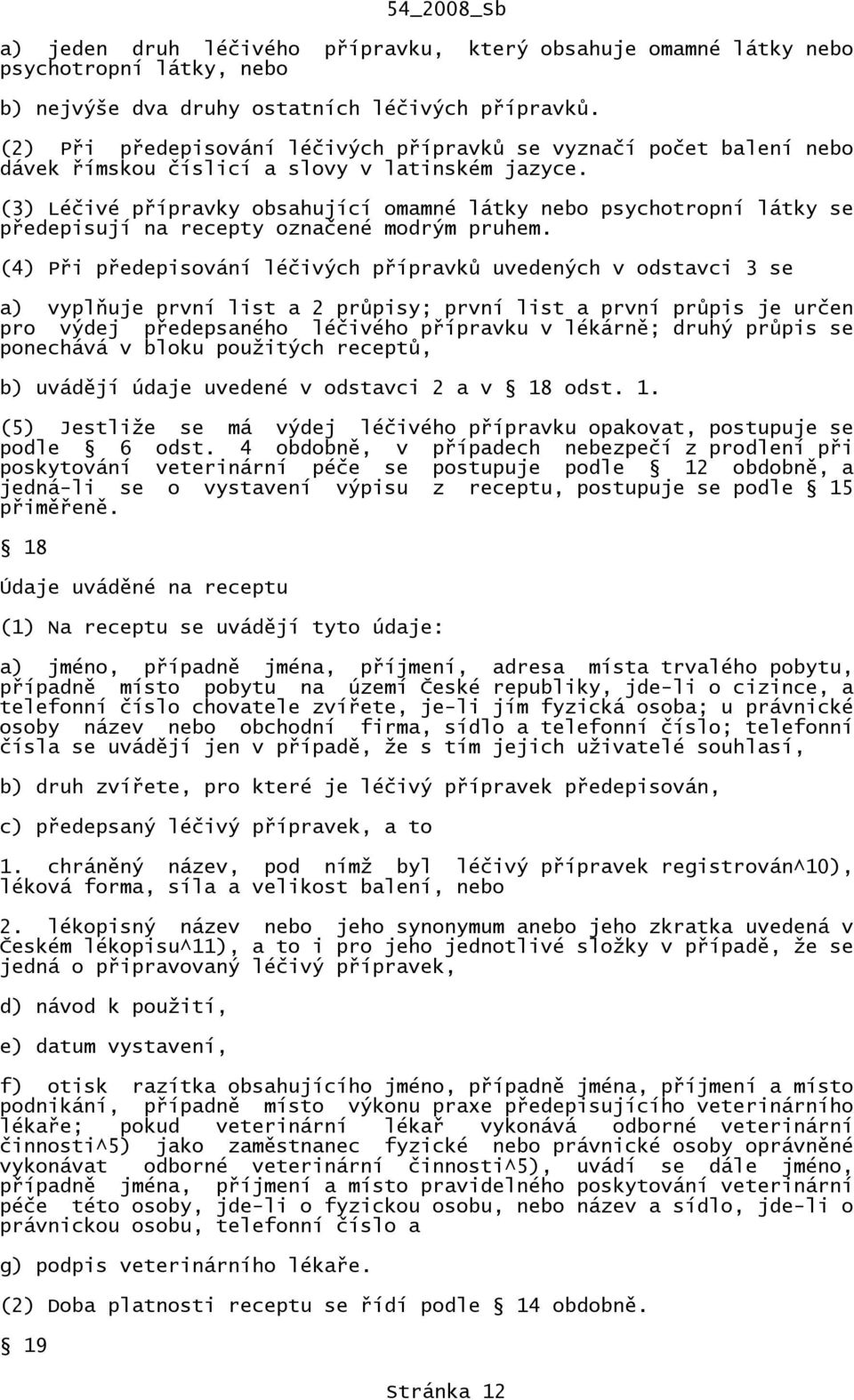 (3) Léčivé přípravky obsahující omamné látky nebo psychotropní látky se předepisují na recepty označené modrým pruhem.