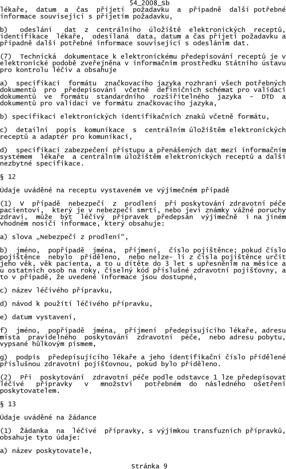(7) Technická dokumentace k elektronickému předepisování receptů je v elektronické podobě zveřejněna v informačním prostředku Státního ústavu pro kontrolu léčiv a obsahuje a) specifikaci formátu