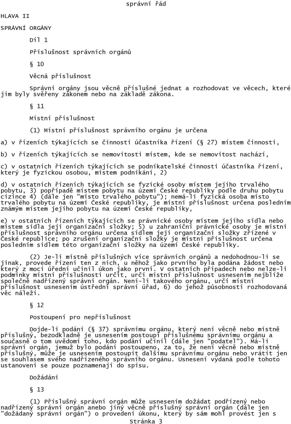 11 Místní příslušnost (1) Místní příslušnost správního orgánu je určena a) v řízeních týkajících se činnosti účastníka řízení ( 27) místem činnosti, b) v řízeních týkajících se nemovitosti místem,