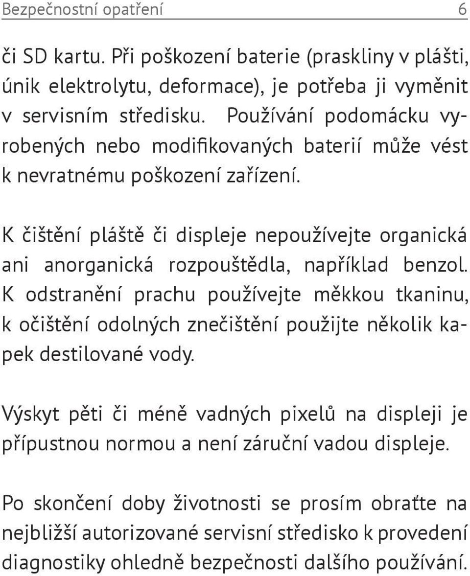 K čištění pláště či displeje nepoužívejte organická ani anorganická rozpouštědla, například benzol.